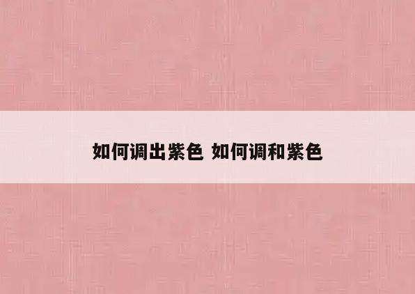 如何调出紫色 如何调和紫色