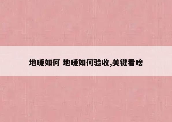 地暖如何 地暖如何验收,关键看啥