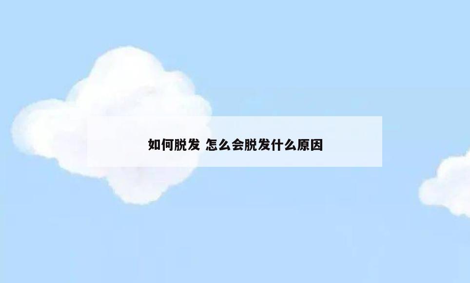 如何脱发 怎么会脱发什么原因