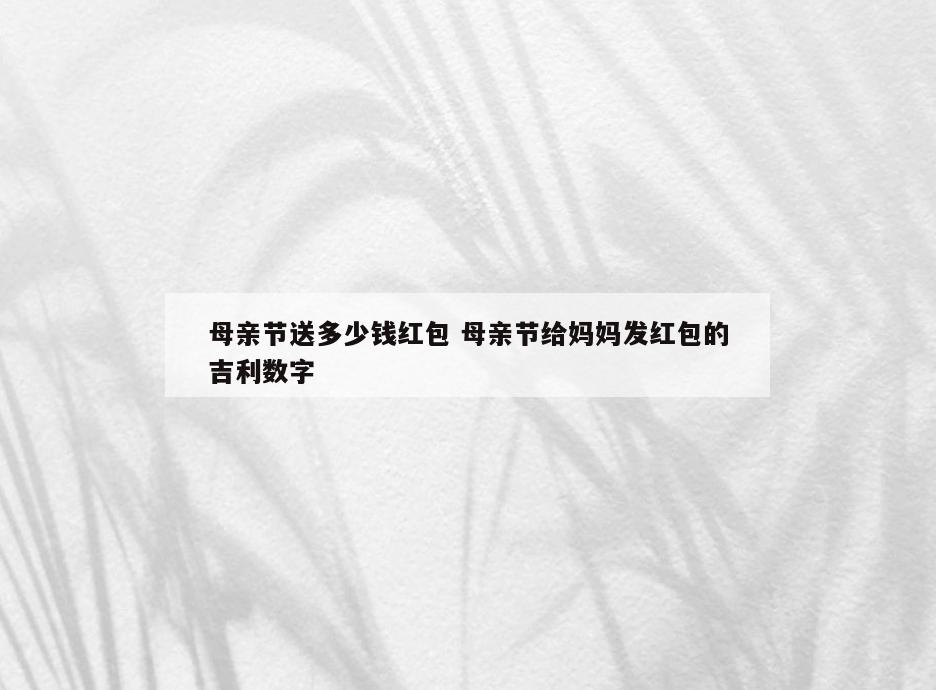 母亲节送多少钱红包 母亲节给妈妈发红包的吉利数字